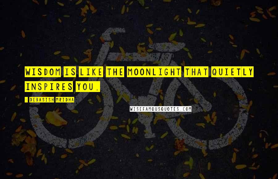 Debasish Mridha Quotes: Wisdom is like the moonlight that quietly inspires you.