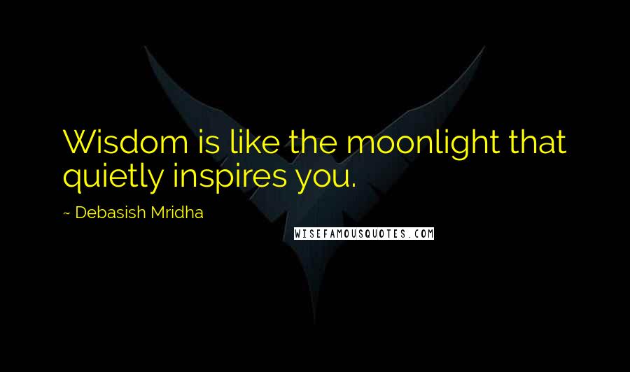 Debasish Mridha Quotes: Wisdom is like the moonlight that quietly inspires you.