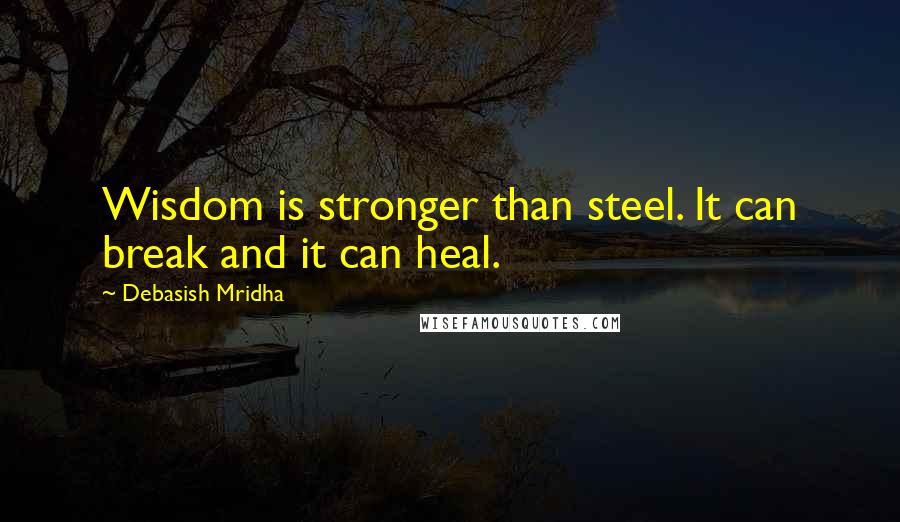 Debasish Mridha Quotes: Wisdom is stronger than steel. It can break and it can heal.