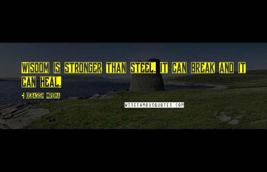 Debasish Mridha Quotes: Wisdom is stronger than steel. It can break and it can heal.