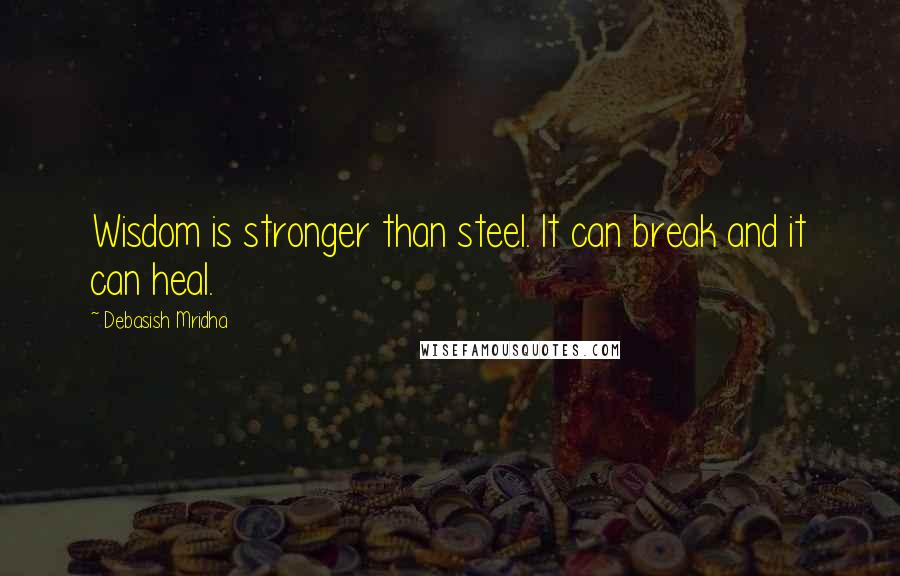 Debasish Mridha Quotes: Wisdom is stronger than steel. It can break and it can heal.