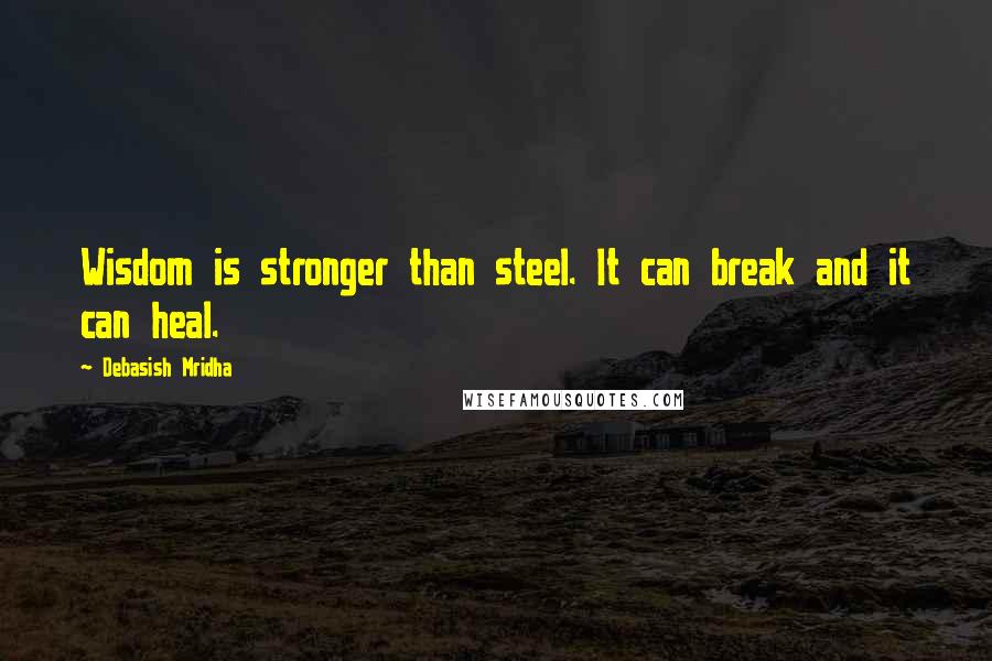 Debasish Mridha Quotes: Wisdom is stronger than steel. It can break and it can heal.