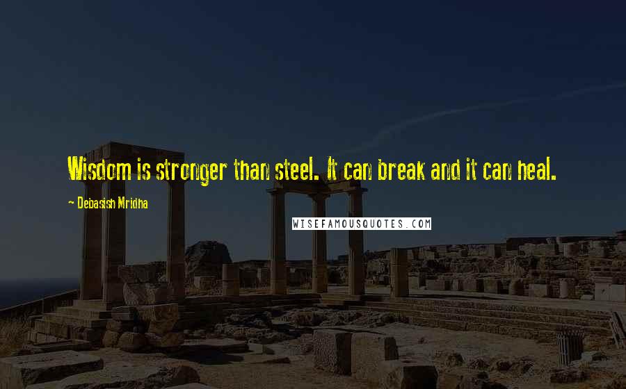 Debasish Mridha Quotes: Wisdom is stronger than steel. It can break and it can heal.