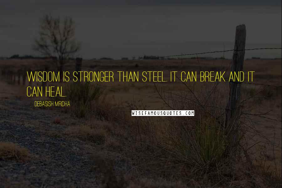 Debasish Mridha Quotes: Wisdom is stronger than steel. It can break and it can heal.