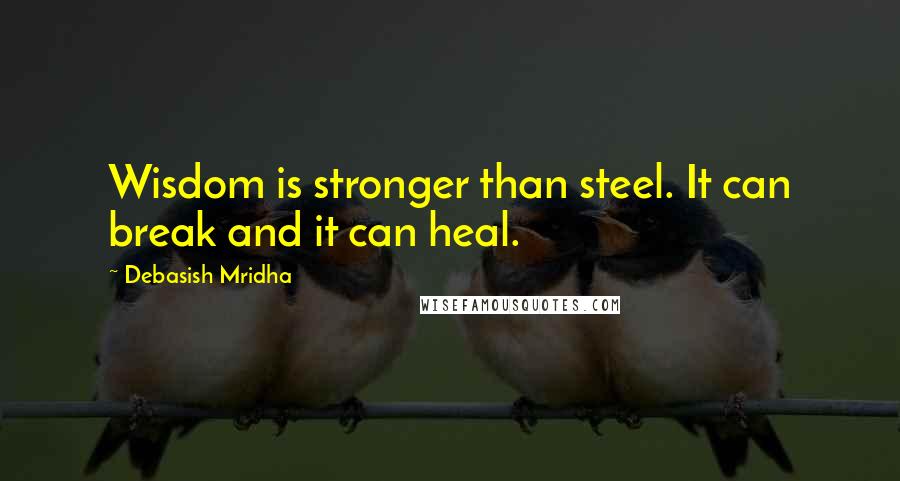 Debasish Mridha Quotes: Wisdom is stronger than steel. It can break and it can heal.