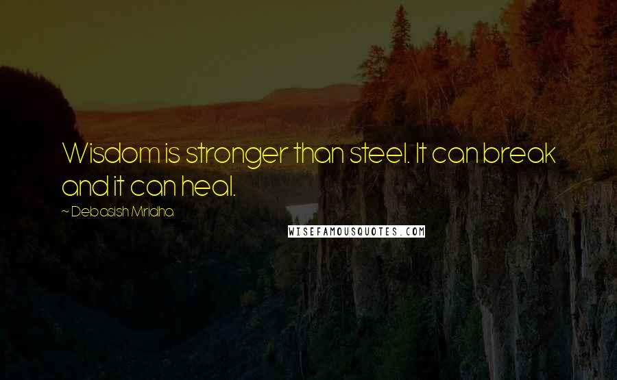 Debasish Mridha Quotes: Wisdom is stronger than steel. It can break and it can heal.