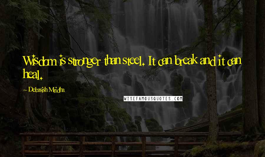 Debasish Mridha Quotes: Wisdom is stronger than steel. It can break and it can heal.