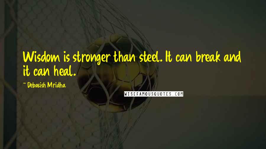 Debasish Mridha Quotes: Wisdom is stronger than steel. It can break and it can heal.