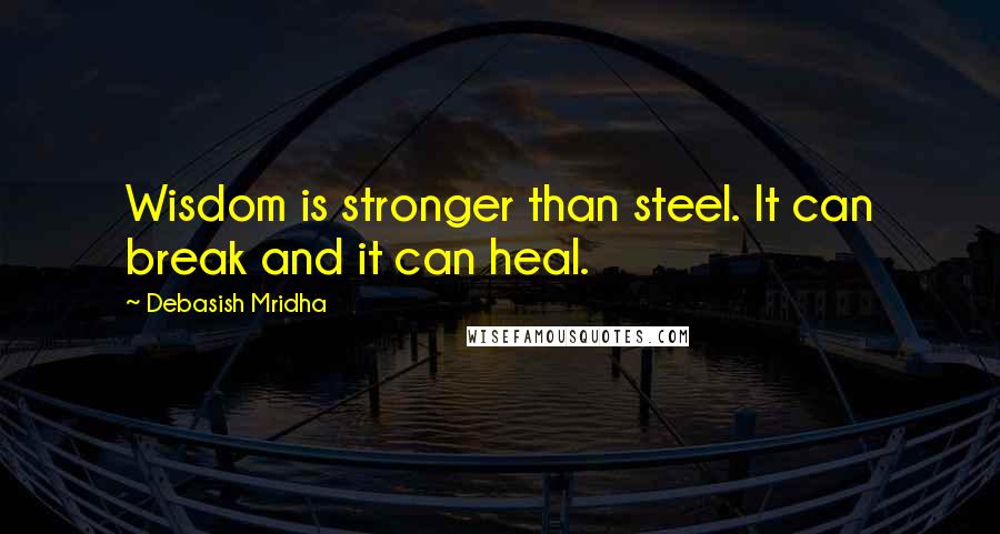 Debasish Mridha Quotes: Wisdom is stronger than steel. It can break and it can heal.