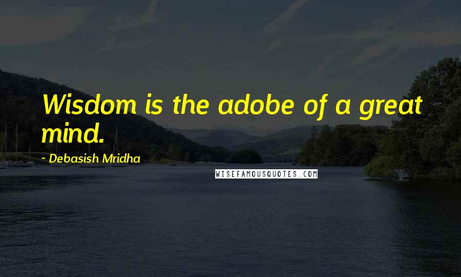 Debasish Mridha Quotes: Wisdom is the adobe of a great mind.