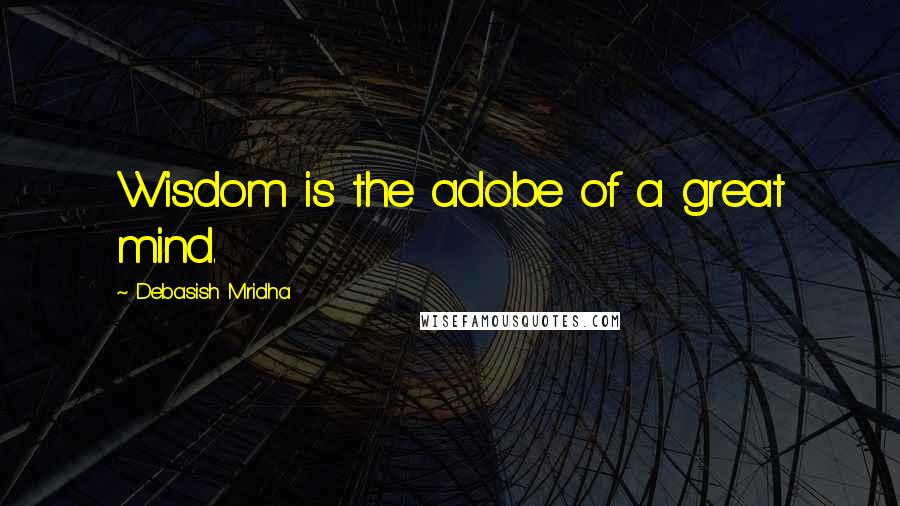 Debasish Mridha Quotes: Wisdom is the adobe of a great mind.