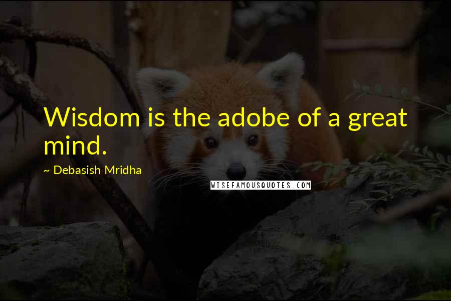 Debasish Mridha Quotes: Wisdom is the adobe of a great mind.