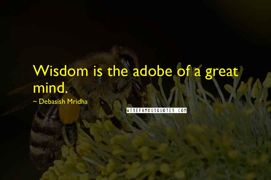 Debasish Mridha Quotes: Wisdom is the adobe of a great mind.