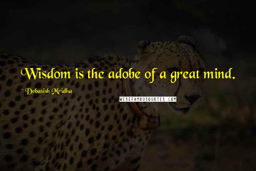 Debasish Mridha Quotes: Wisdom is the adobe of a great mind.