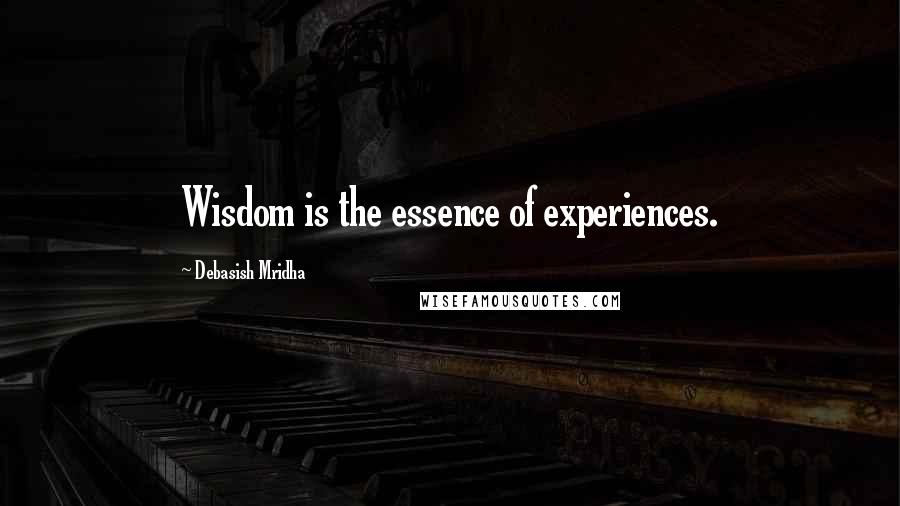 Debasish Mridha Quotes: Wisdom is the essence of experiences.
