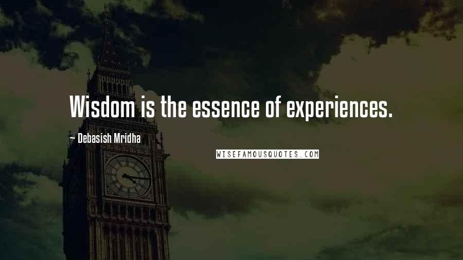 Debasish Mridha Quotes: Wisdom is the essence of experiences.