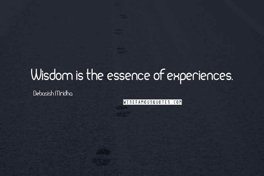 Debasish Mridha Quotes: Wisdom is the essence of experiences.