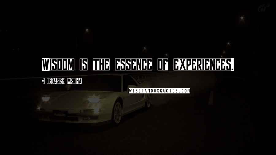 Debasish Mridha Quotes: Wisdom is the essence of experiences.