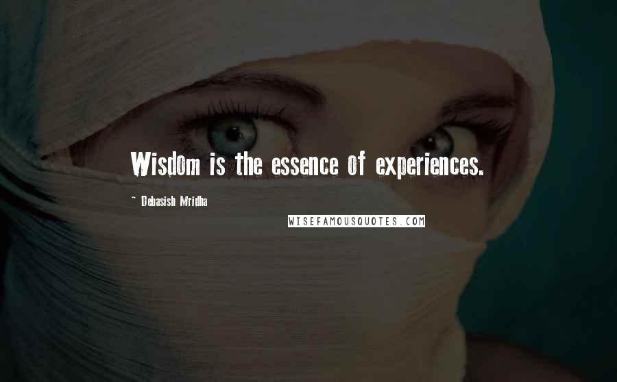 Debasish Mridha Quotes: Wisdom is the essence of experiences.