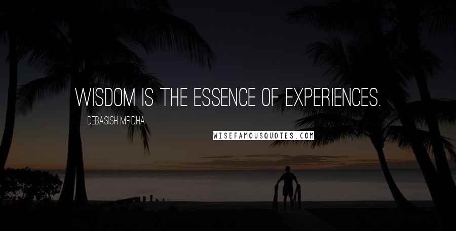 Debasish Mridha Quotes: Wisdom is the essence of experiences.