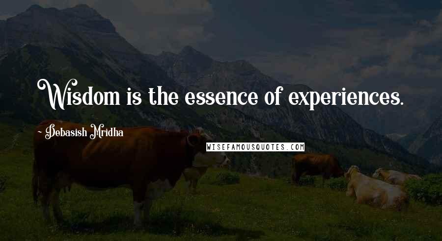 Debasish Mridha Quotes: Wisdom is the essence of experiences.