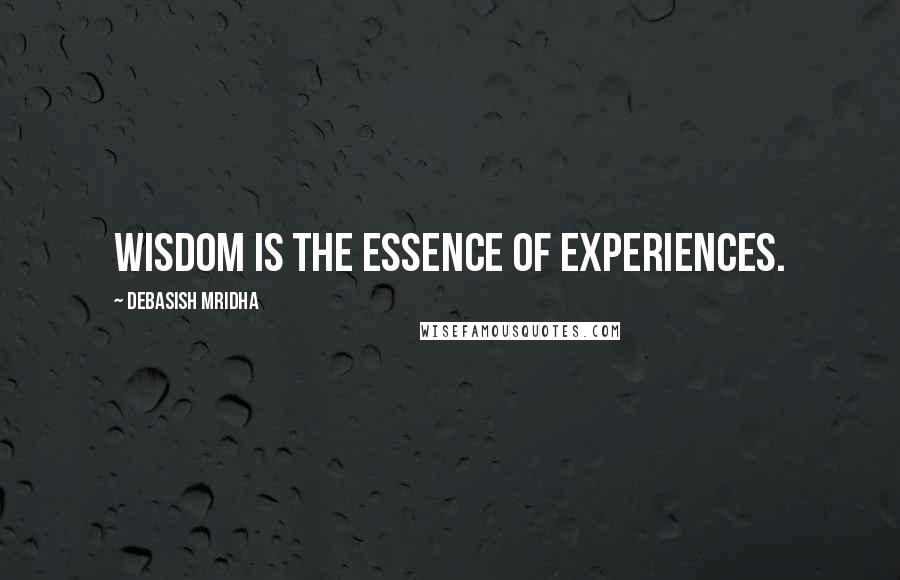 Debasish Mridha Quotes: Wisdom is the essence of experiences.