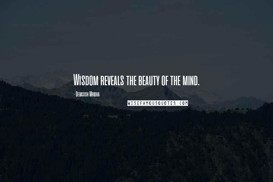 Debasish Mridha Quotes: Wisdom reveals the beauty of the mind.