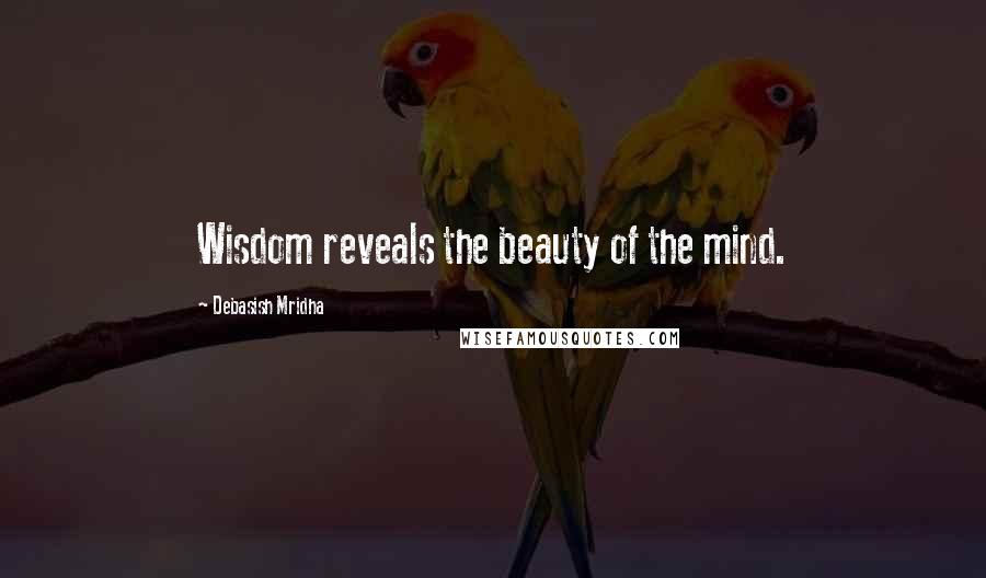 Debasish Mridha Quotes: Wisdom reveals the beauty of the mind.