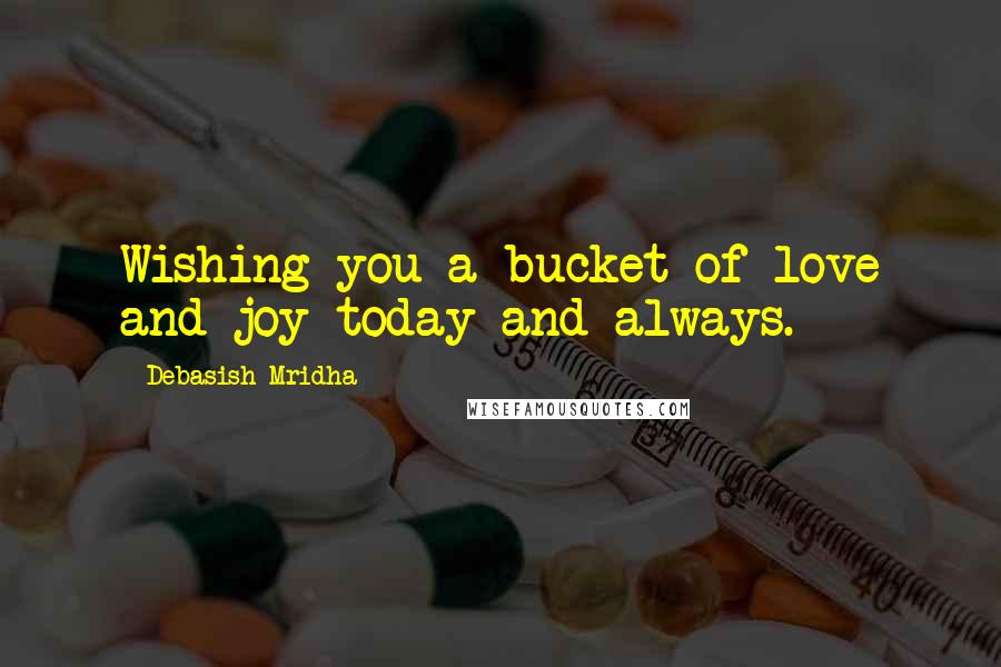 Debasish Mridha Quotes: Wishing you a bucket of love and joy today and always.