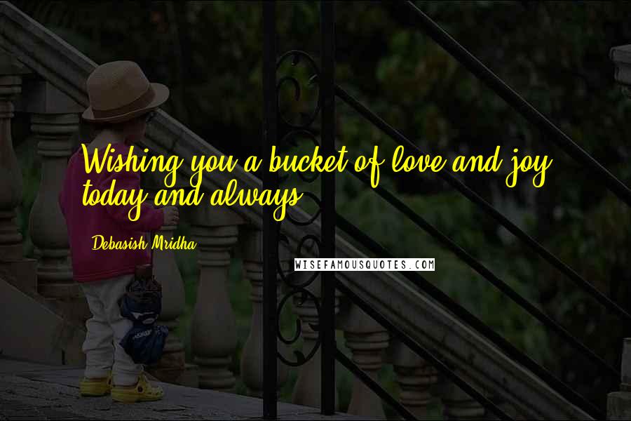 Debasish Mridha Quotes: Wishing you a bucket of love and joy today and always.