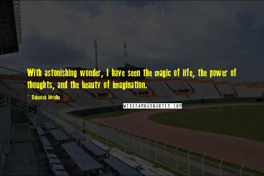 Debasish Mridha Quotes: With astonishing wonder, I have seen the magic of life, the power of thoughts, and the beauty of imagination.