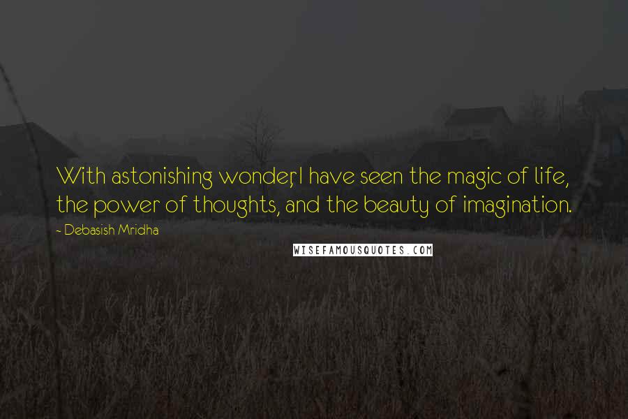 Debasish Mridha Quotes: With astonishing wonder, I have seen the magic of life, the power of thoughts, and the beauty of imagination.