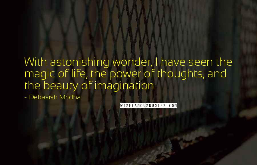 Debasish Mridha Quotes: With astonishing wonder, I have seen the magic of life, the power of thoughts, and the beauty of imagination.