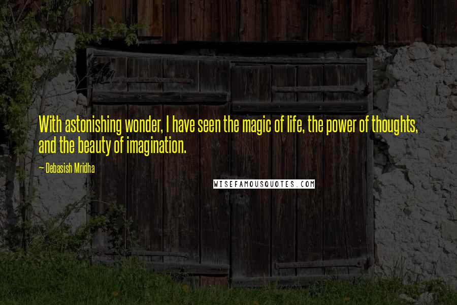 Debasish Mridha Quotes: With astonishing wonder, I have seen the magic of life, the power of thoughts, and the beauty of imagination.