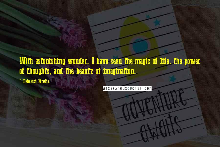 Debasish Mridha Quotes: With astonishing wonder, I have seen the magic of life, the power of thoughts, and the beauty of imagination.