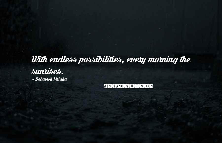 Debasish Mridha Quotes: With endless possibilities, every morning the sunrises.