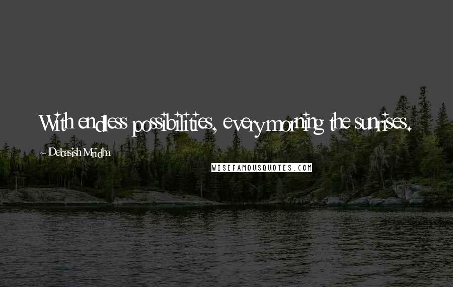 Debasish Mridha Quotes: With endless possibilities, every morning the sunrises.