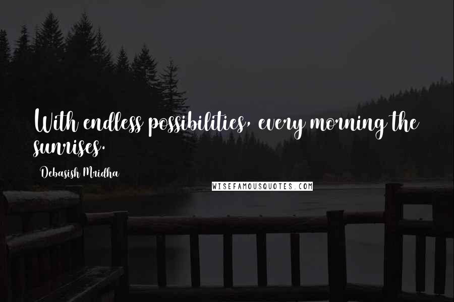 Debasish Mridha Quotes: With endless possibilities, every morning the sunrises.