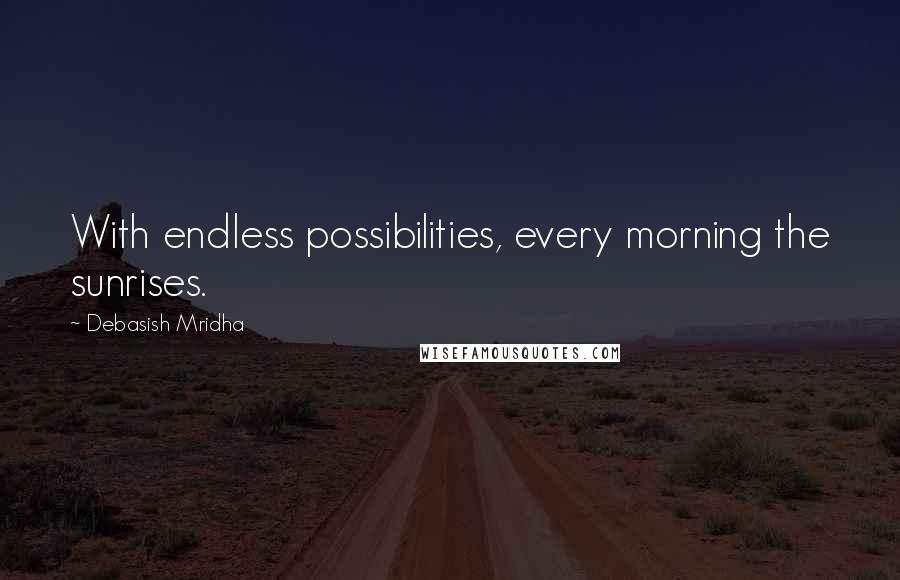 Debasish Mridha Quotes: With endless possibilities, every morning the sunrises.