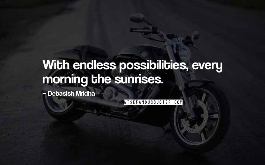 Debasish Mridha Quotes: With endless possibilities, every morning the sunrises.