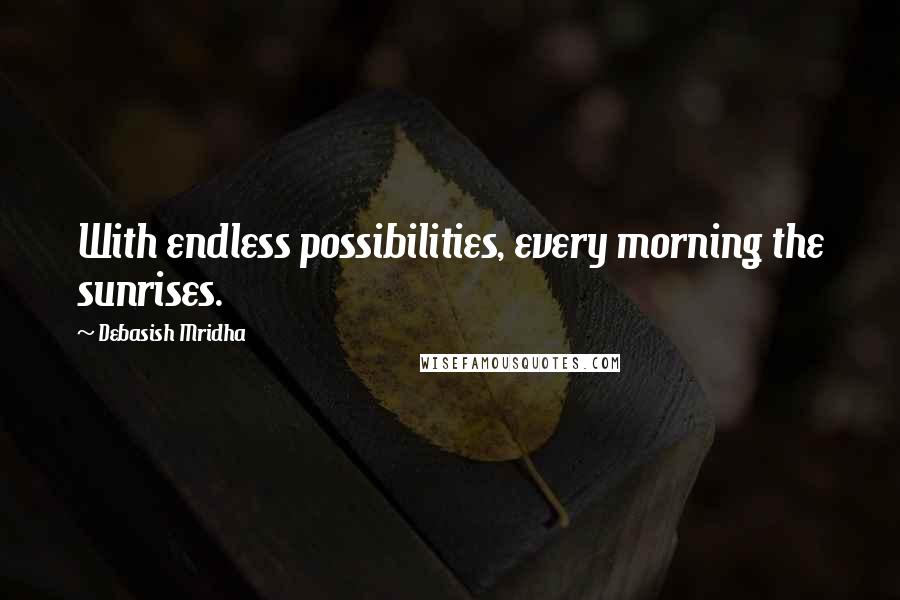 Debasish Mridha Quotes: With endless possibilities, every morning the sunrises.