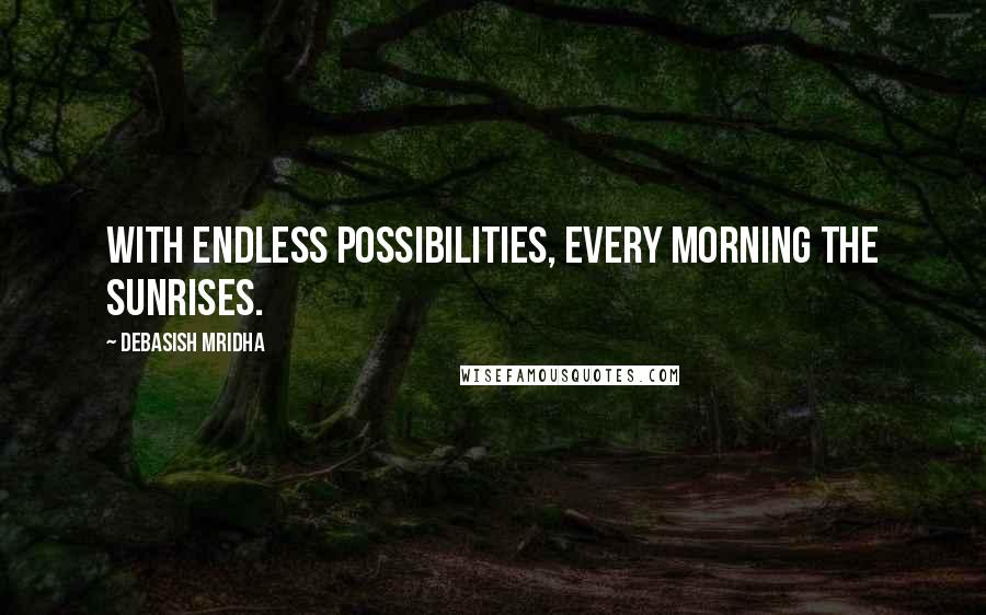 Debasish Mridha Quotes: With endless possibilities, every morning the sunrises.