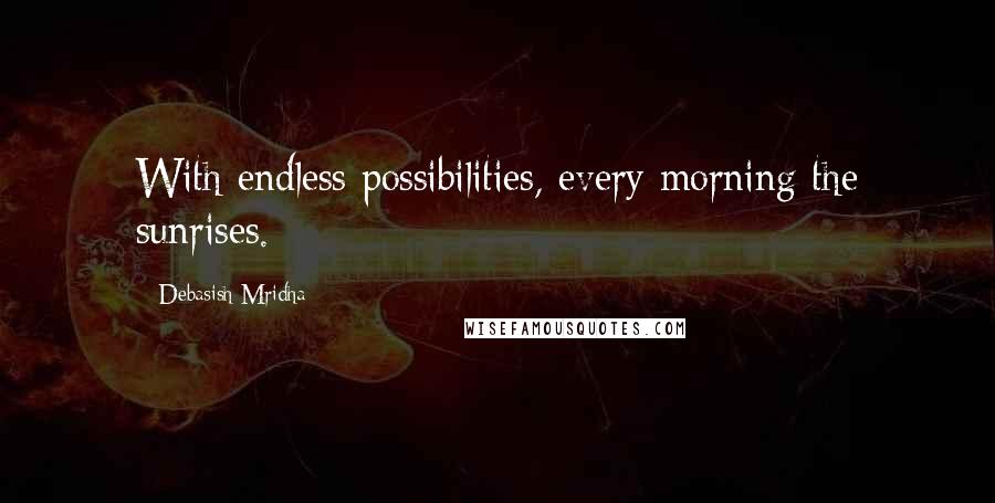 Debasish Mridha Quotes: With endless possibilities, every morning the sunrises.