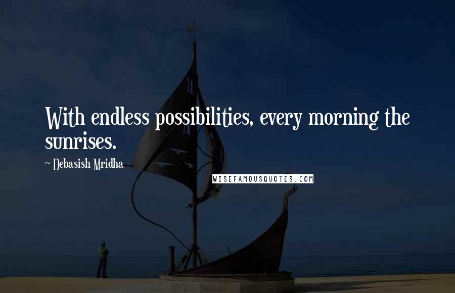 Debasish Mridha Quotes: With endless possibilities, every morning the sunrises.