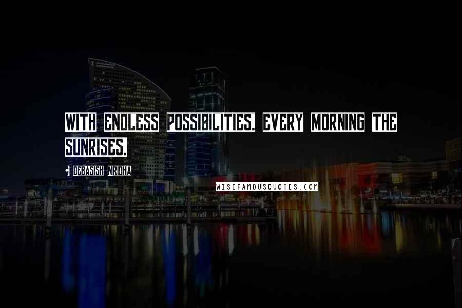 Debasish Mridha Quotes: With endless possibilities, every morning the sunrises.