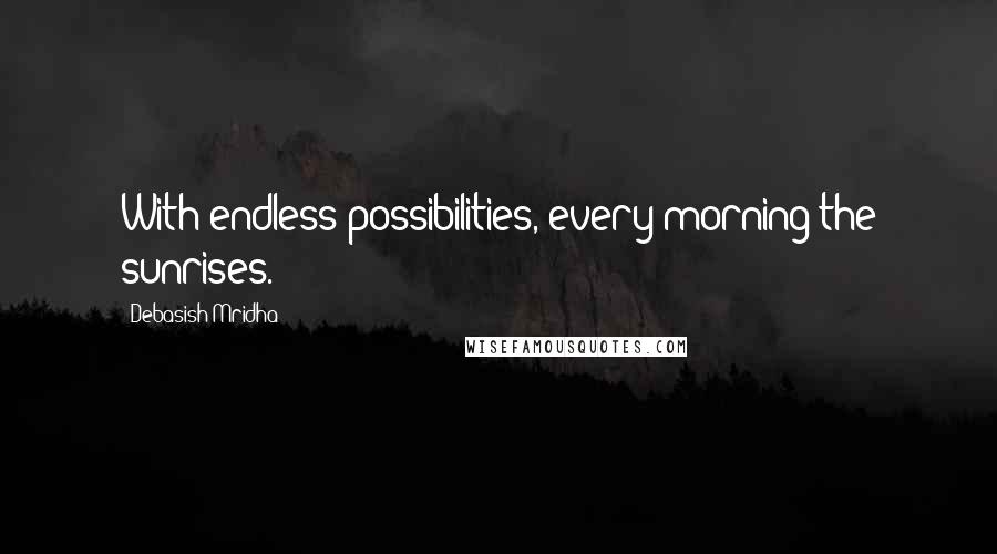 Debasish Mridha Quotes: With endless possibilities, every morning the sunrises.