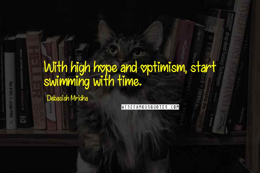 Debasish Mridha Quotes: With high hope and optimism, start swimming with time.