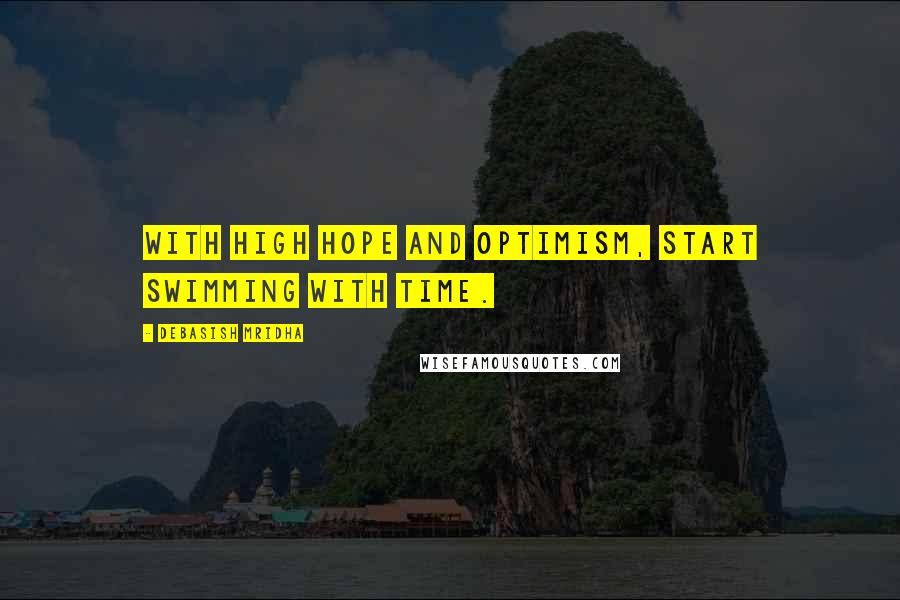 Debasish Mridha Quotes: With high hope and optimism, start swimming with time.