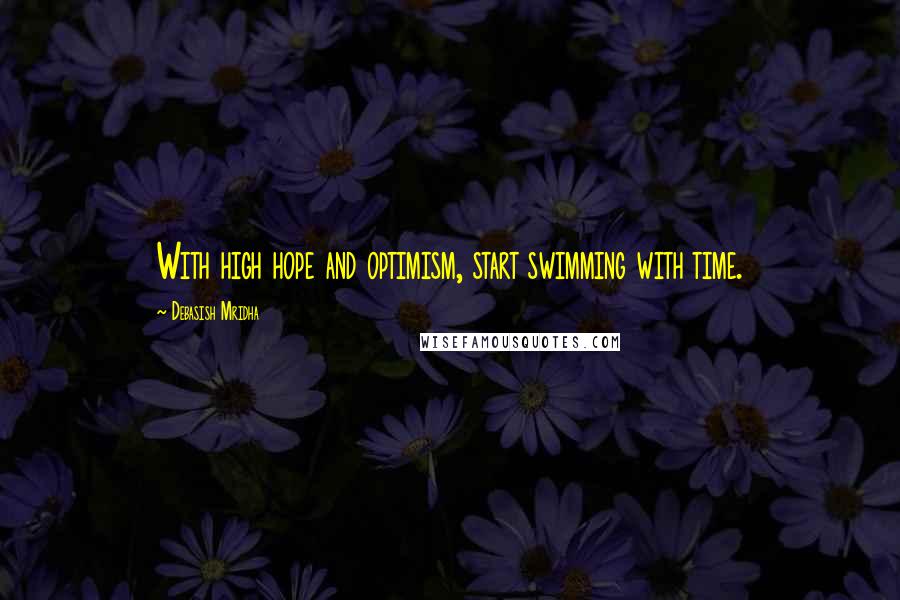 Debasish Mridha Quotes: With high hope and optimism, start swimming with time.