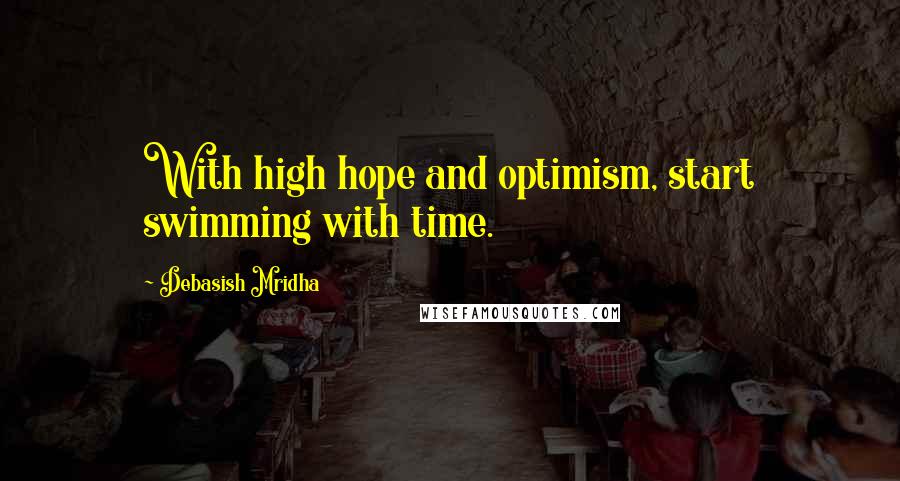 Debasish Mridha Quotes: With high hope and optimism, start swimming with time.